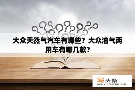 大众天然气汽车有哪些？大众油气两用车有哪几款？