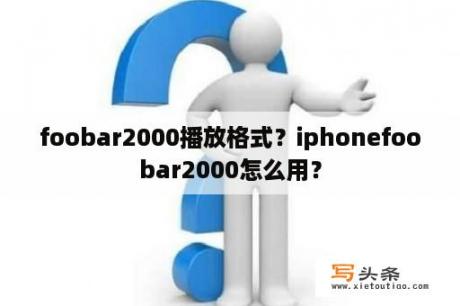 foobar2000播放格式？iphonefoobar2000怎么用？