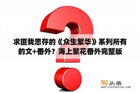 求匪我思存的《众生繁华》系列所有的文+番外？海上繁花番外完整版