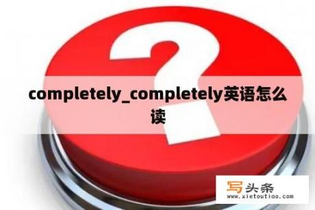 completely_completely英语怎么读