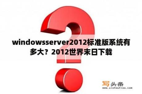 windowsserver2012标准版系统有多大？2012世界末日下载