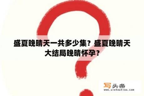 盛夏晚晴天一共多少集？盛夏晚晴天大结局晚晴怀孕？