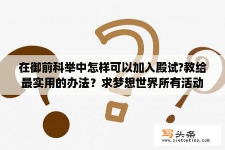 在御前科举中怎样可以加入殿试?教给最实用的办法？求梦想世界所有活动的日期时间？