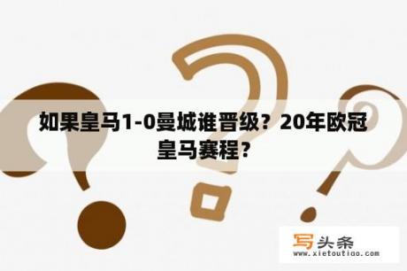 如果皇马1-0曼城谁晋级？20年欧冠皇马赛程？