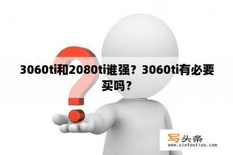 3060ti和2080ti谁强？3060ti有必要买吗？