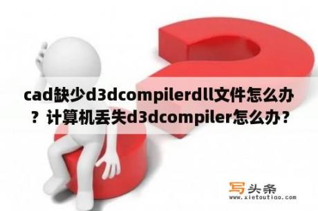 cad缺少d3dcompilerdll文件怎么办？计算机丢失d3dcompiler怎么办？