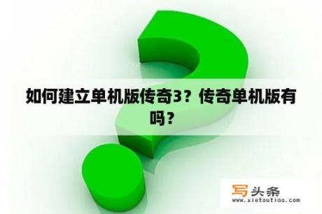 如何建立单机版传奇3？传奇单机版有吗？