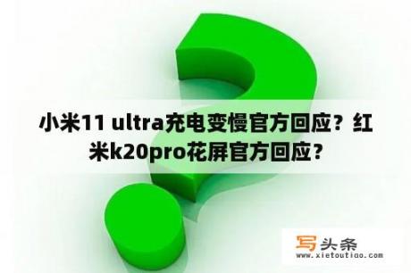 小米11 ultra充电变慢官方回应？红米k20pro花屏官方回应？