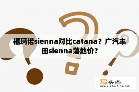 禧玛诺sienna对比catana？广汽丰田sienna落地价？