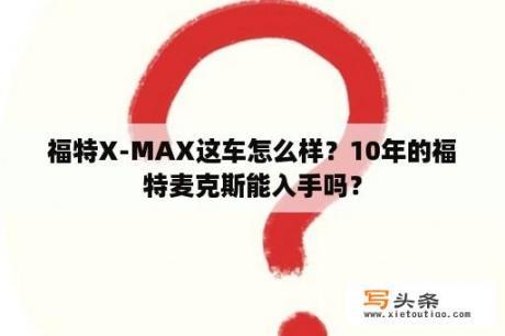 福特X-MAX这车怎么样？10年的福特麦克斯能入手吗？