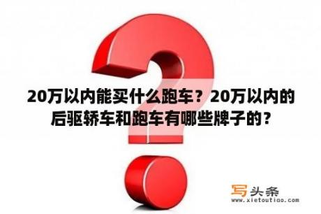 20万以内能买什么跑车？20万以内的后驱轿车和跑车有哪些牌子的？