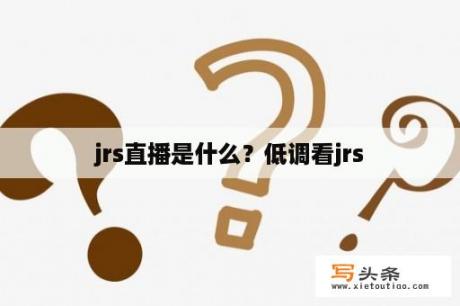 jrs直播是什么？低调看jrs