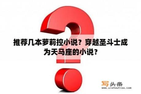 推荐几本萝莉控小说？穿越圣斗士成为天马座的小说？