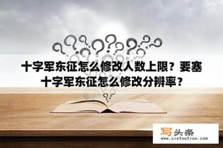 十字军东征怎么修改人数上限？要塞十字军东征怎么修改分辨率？