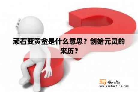 顽石变黄金是什么意思？创始元灵的来历？