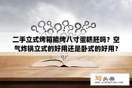 二手立式烤箱能烤八寸蛋糕胚吗？空气炸锅立式的好用还是卧式的好用？