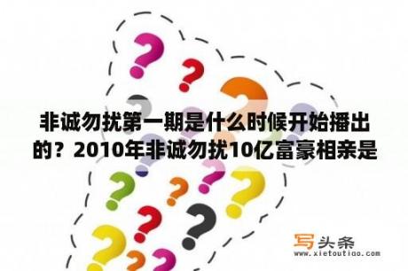 非诚勿扰第一期是什么时候开始播出的？2010年非诚勿扰10亿富豪相亲是哪一期？