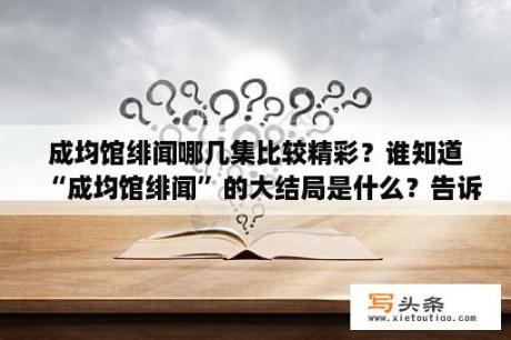 成均馆绯闻哪几集比较精彩？谁知道“成均馆绯闻”的大结局是什么？告诉我谢谢？