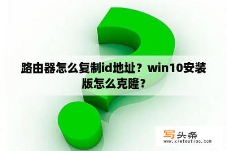 路由器怎么复制id地址？win10安装版怎么克隆？