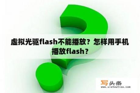 虚拟光驱flash不能播放？怎样用手机播放flash？