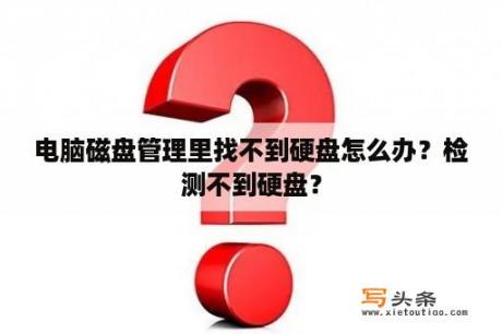 电脑磁盘管理里找不到硬盘怎么办？检测不到硬盘？