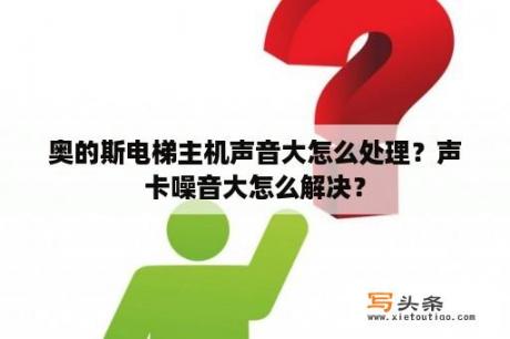 奥的斯电梯主机声音大怎么处理？声卡噪音大怎么解决？