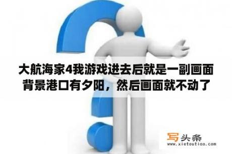 大航海家4我游戏进去后就是一副画面背景港口有夕阳，然后画面就不动了，鼠标是羽毛笔但是没有地方点击？有哪些建房子的游戏？