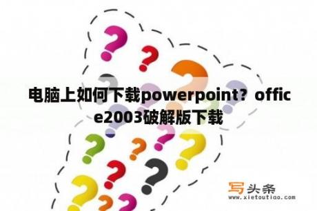 电脑上如何下载powerpoint？office2003破解版下载