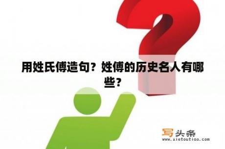 用姓氏傅造句？姓傅的历史名人有哪些？