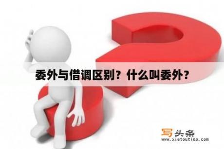 委外与借调区别？什么叫委外？