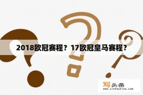 2018欧冠赛程？17欧冠皇马赛程？