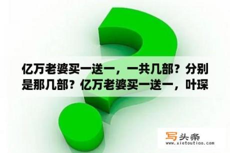 亿万老婆买一送一，一共几部？分别是那几部？亿万老婆买一送一，叶琛程安雅第几章知道他们不是兄妹，求高手回答，不然看不下去了？