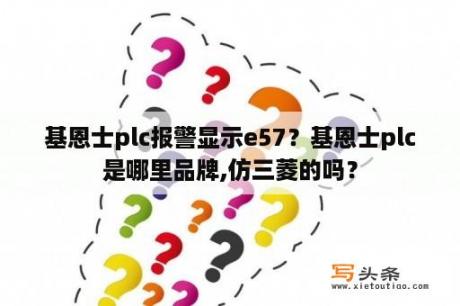 基恩士plc报警显示e57？基恩士plc是哪里品牌,仿三菱的吗？