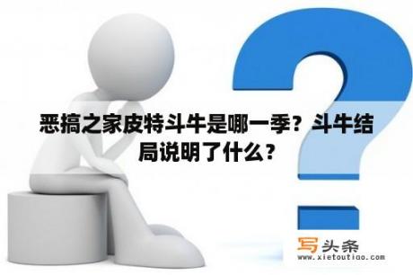 恶搞之家皮特斗牛是哪一季？斗牛结局说明了什么？