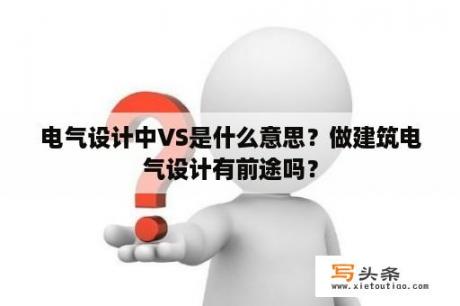 电气设计中VS是什么意思？做建筑电气设计有前途吗？