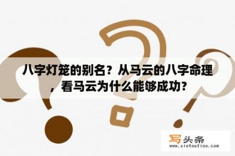 八字灯笼的别名？从马云的八字命理，看马云为什么能够成功？