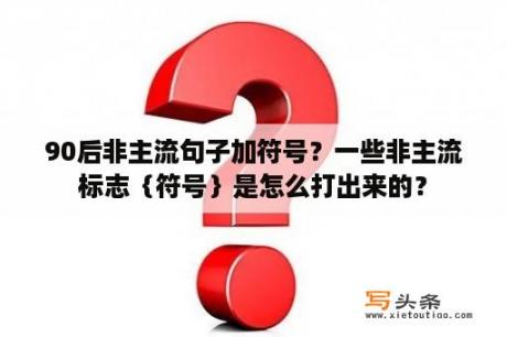 90后非主流句子加符号？一些非主流标志｛符号｝是怎么打出来的？