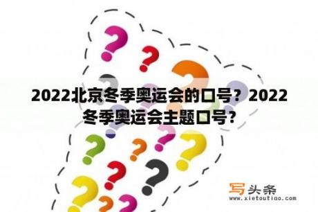 2022北京冬季奥运会的口号？2022冬季奥运会主题口号？