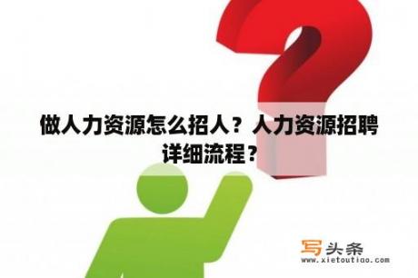 做人力资源怎么招人？人力资源招聘详细流程？