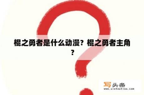 棍之勇者是什么动漫？棍之勇者主角？