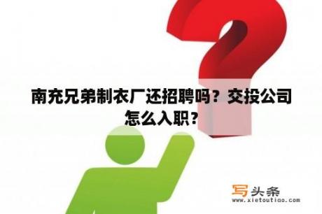 南充兄弟制衣厂还招聘吗？交投公司怎么入职？