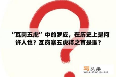 “瓦岗五虎”中的罗成，在历史上是何许人也？瓦岗寨五虎将之首是谁？