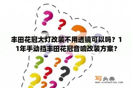 丰田花冠大灯改装不用透镜可以吗？11年手动挡丰田花冠音响改装方案？