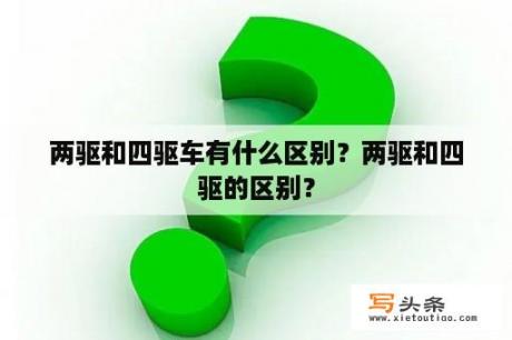 两驱和四驱车有什么区别？两驱和四驱的区别？