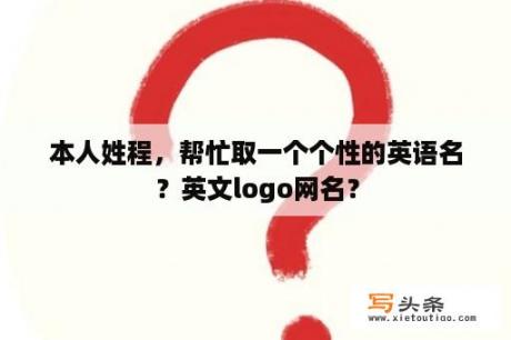 本人姓程，帮忙取一个个性的英语名？英文logo网名？