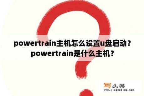 powertrain主机怎么设置u盘启动？powertrain是什么主机？