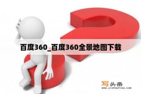 百度360_百度360全景地图下载