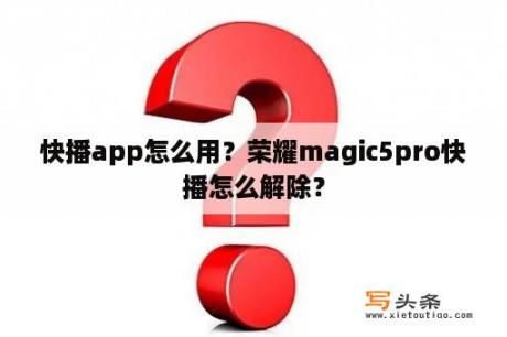 快播app怎么用？荣耀magic5pro快播怎么解除？