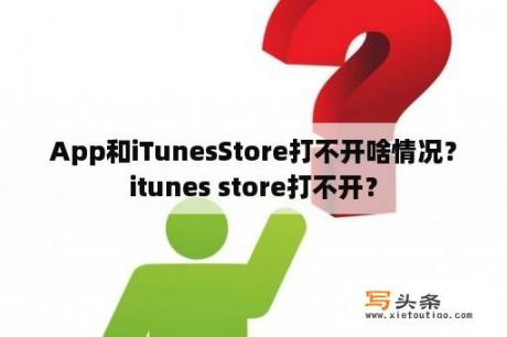 App和iTunesStore打不开啥情况？itunes store打不开？