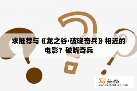 求推荐与《龙之谷·破晓奇兵》相近的电影？破晓奇兵